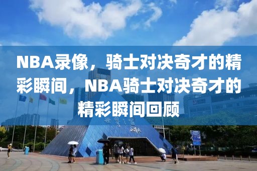 NBA录像，骑士对决奇才的精彩瞬间，NBA骑士对决奇才的精彩瞬间回顾