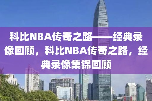 科比NBA传奇之路——经典录像回顾，科比NBA传奇之路，经典录像集锦回顾