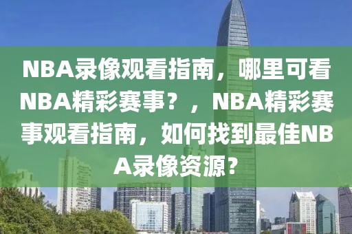 NBA录像观看指南，哪里可看NBA精彩赛事？，NBA精彩赛事观看指南，如何找到最佳NBA录像资源？