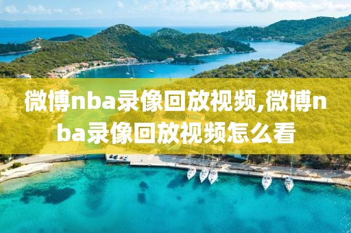 微博nba录像回放视频,微博nba录像回放视频怎么看