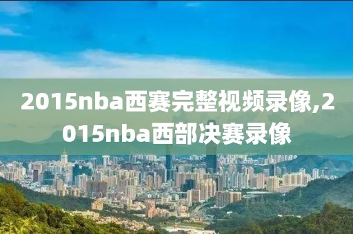 2015nba西赛完整视频录像,2015nba西部决赛录像