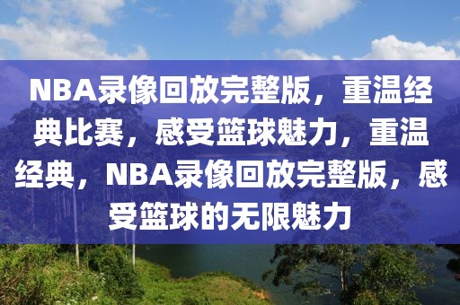 NBA录像回放完整版，重温经典比赛，感受篮球魅力，重温经典，NBA录像回放完整版，感受篮球的无限魅力