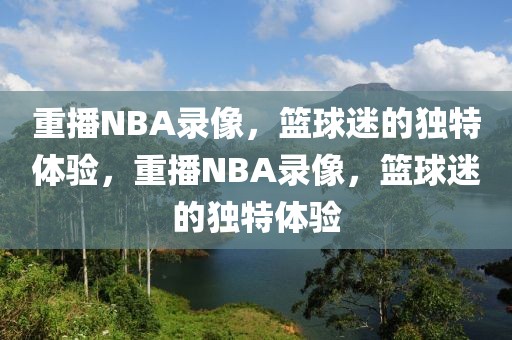 重播NBA录像，篮球迷的独特体验，重播NBA录像，篮球迷的独特体验