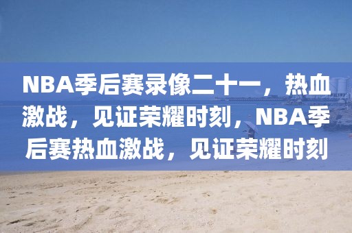 NBA季后赛录像二十一，热血激战，见证荣耀时刻，NBA季后赛热血激战，见证荣耀时刻