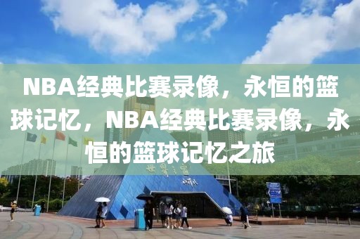 NBA经典比赛录像，永恒的篮球记忆，NBA经典比赛录像，永恒的篮球记忆之旅