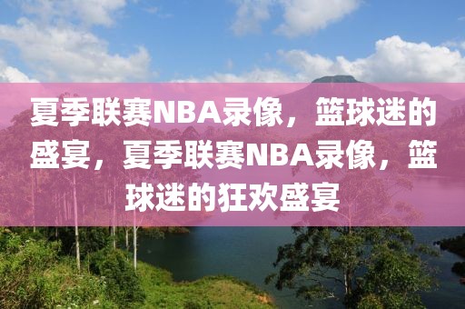 夏季联赛NBA录像，篮球迷的盛宴，夏季联赛NBA录像，篮球迷的狂欢盛宴