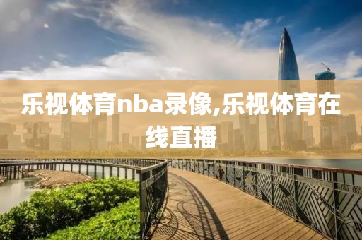 乐视体育nba录像,乐视体育在线直播