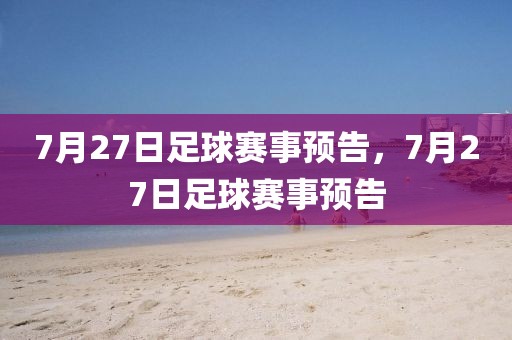 7月27日足球赛事预告，7月27日足球赛事预告