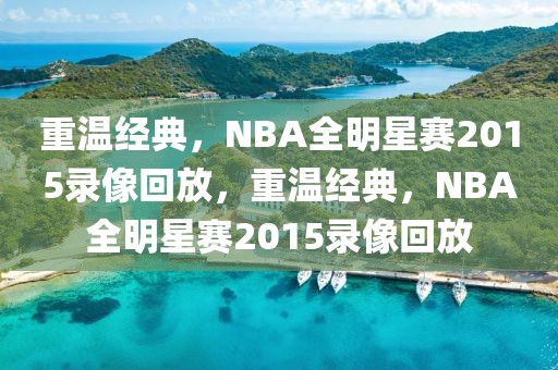 重温经典，NBA全明星赛2015录像回放，重温经典，NBA全明星赛2015录像回放