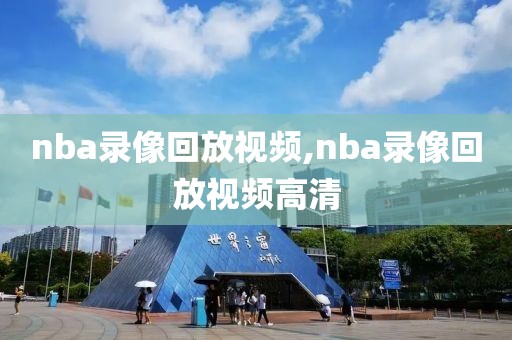 nba录像回放视频,nba录像回放视频高清