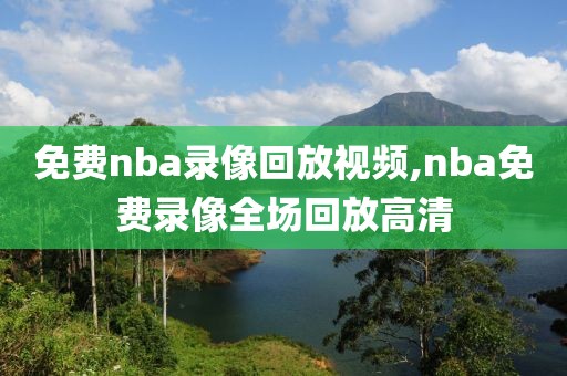 免费nba录像回放视频,nba免费录像全场回放高清