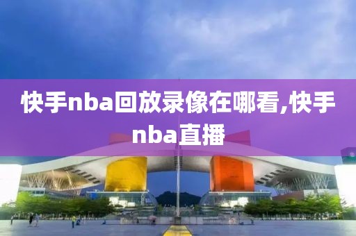 快手nba回放录像在哪看,快手nba直播