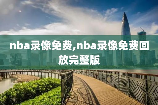 nba录像免费,nba录像免费回放完整版