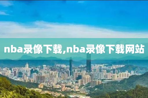 nba录像下载,nba录像下载网站