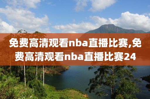 免费高清观看nba直播比赛,免费高清观看nba直播比赛24