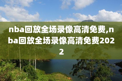 nba回放全场录像高清免费,nba回放全场录像高清免费2022