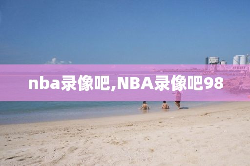 nba录像吧,NBA录像吧98