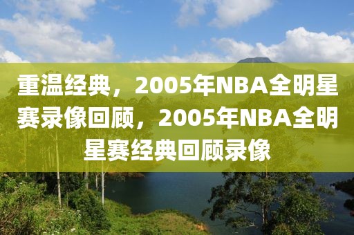 重温经典，2005年NBA全明星赛录像回顾，2005年NBA全明星赛经典回顾录像