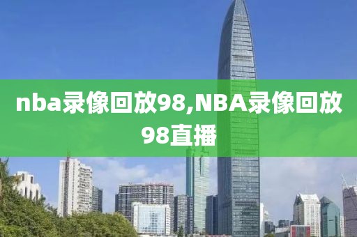 nba录像回放98,NBA录像回放98直播