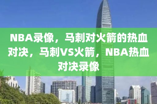 NBA录像，马刺对火箭的热血对决，马刺VS火箭，NBA热血对决录像