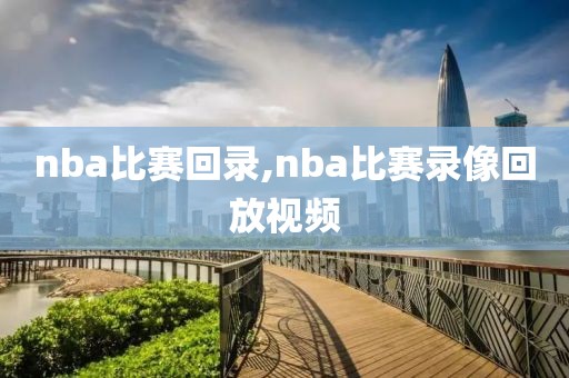 nba比赛回录,nba比赛录像回放视频