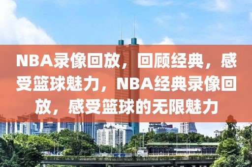 NBA录像回放，回顾经典，感受篮球魅力，NBA经典录像回放，感受篮球的无限魅力