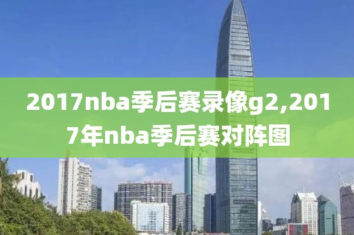 2017nba季后赛录像g2,2017年nba季后赛对阵图