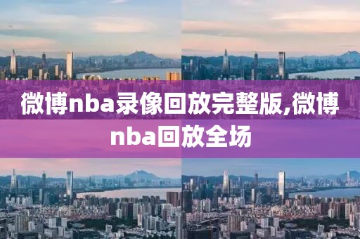 微博nba录像回放完整版,微博nba回放全场