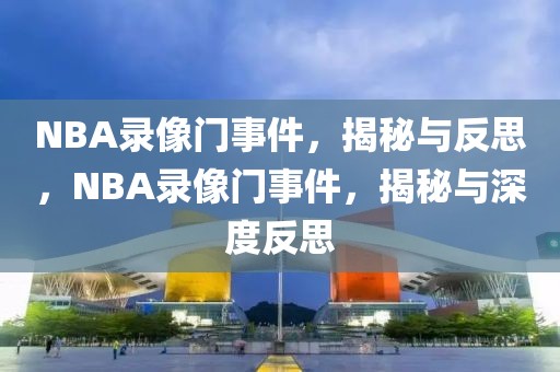 NBA录像门事件，揭秘与反思，NBA录像门事件，揭秘与深度反思