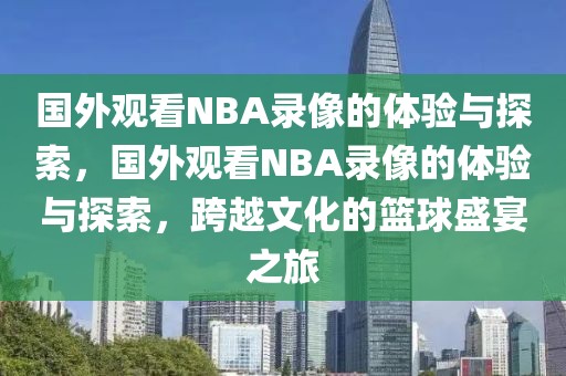 国外观看NBA录像的体验与探索，国外观看NBA录像的体验与探索，跨越文化的篮球盛宴之旅