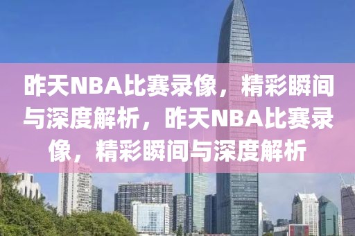 昨天NBA比赛录像，精彩瞬间与深度解析，昨天NBA比赛录像，精彩瞬间与深度解析