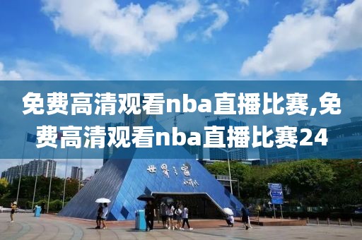 免费高清观看nba直播比赛,免费高清观看nba直播比赛24