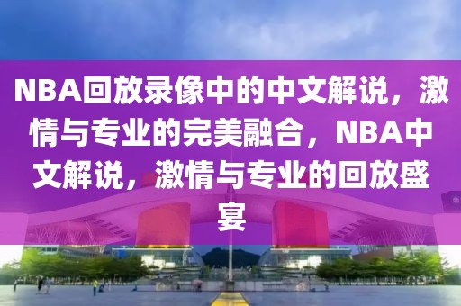 NBA回放录像中的中文解说，激情与专业的完美融合，NBA中文解说，激情与专业的回放盛宴