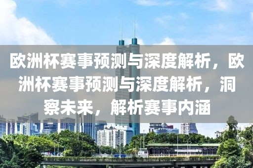 欧洲杯赛事预测与深度解析，欧洲杯赛事预测与深度解析，洞察未来，解析赛事内涵