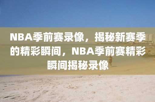 NBA季前赛录像，揭秘新赛季的精彩瞬间，NBA季前赛精彩瞬间揭秘录像