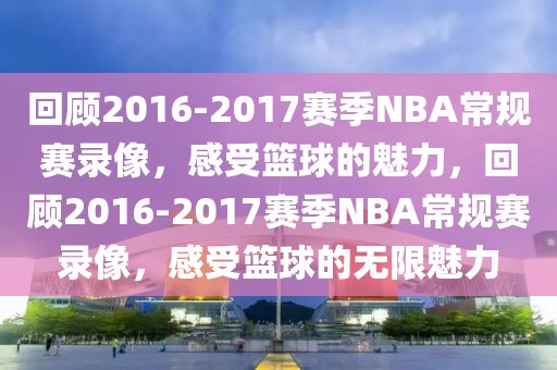 回顾2016-2017赛季NBA常规赛录像，感受篮球的魅力，回顾2016-2017赛季NBA常规赛录像，感受篮球的无限魅力