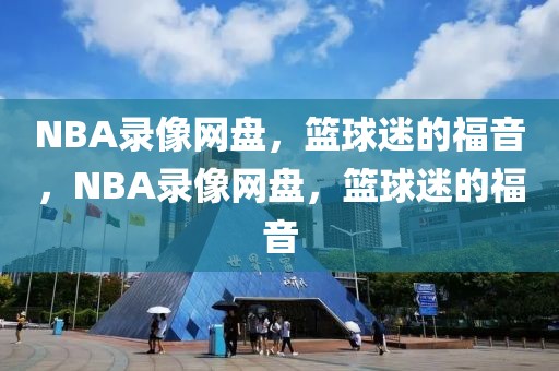 NBA录像网盘，篮球迷的福音，NBA录像网盘，篮球迷的福音