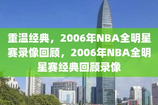 重温经典，2006年NBA全明星赛录像回顾，2006年NBA全明星赛经典回顾录像