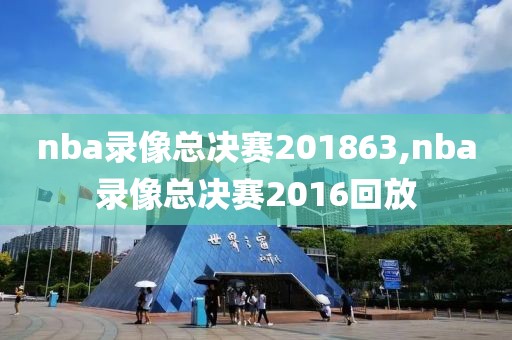 nba录像总决赛201863,nba录像总决赛2016回放