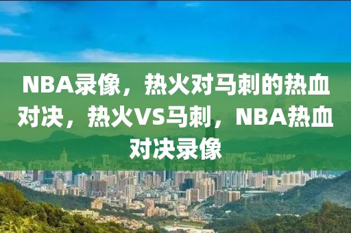 NBA录像，热火对马刺的热血对决，热火VS马刺，NBA热血对决录像