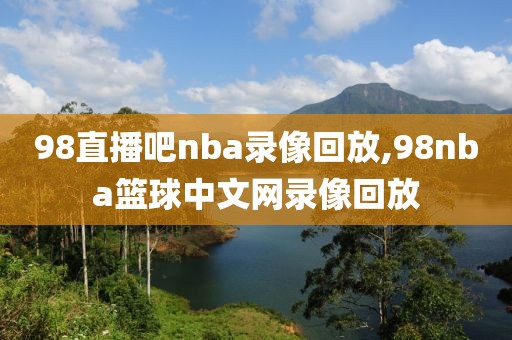 98直播吧nba录像回放,98nba篮球中文网录像回放