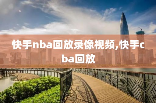 快手nba回放录像视频,快手cba回放