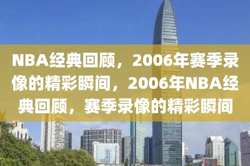 NBA经典回顾，2006年赛季录像的精彩瞬间，2006年NBA经典回顾，赛季录像的精彩瞬间