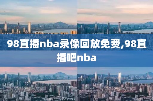 98直播nba录像回放免费,98直播吧nba