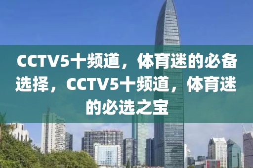 CCTV5十频道，体育迷的必备选择，CCTV5十频道，体育迷的必选之宝