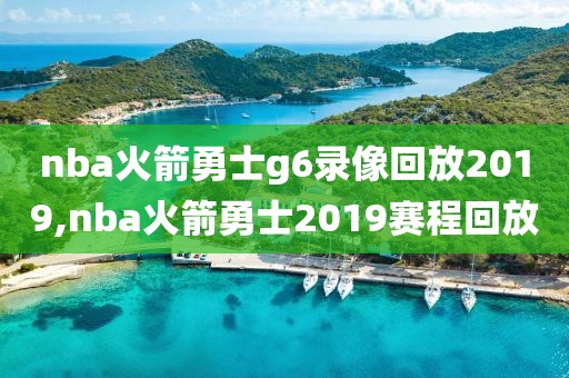 nba火箭勇士g6录像回放2019,nba火箭勇士2019赛程回放