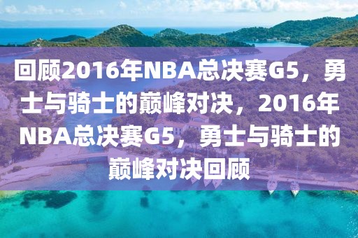 回顾2016年NBA总决赛G5，勇士与骑士的巅峰对决，2016年NBA总决赛G5，勇士与骑士的巅峰对决回顾