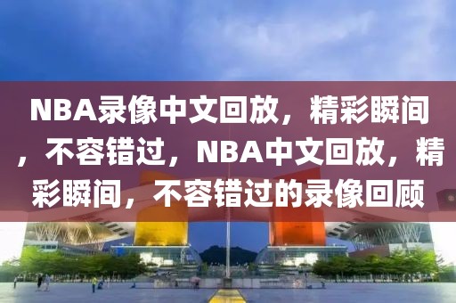 NBA录像中文回放，精彩瞬间，不容错过，NBA中文回放，精彩瞬间，不容错过的录像回顾