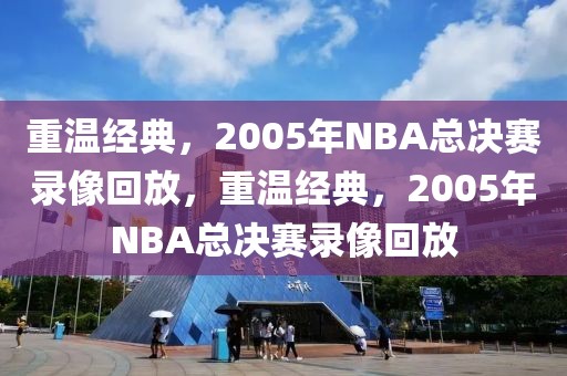 重温经典，2005年NBA总决赛录像回放，重温经典，2005年NBA总决赛录像回放