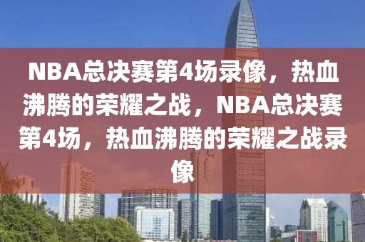 NBA总决赛第4场录像，热血沸腾的荣耀之战，NBA总决赛第4场，热血沸腾的荣耀之战录像